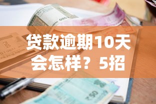 贷款逾期10天会怎样？5招补救方法+真实后果分析