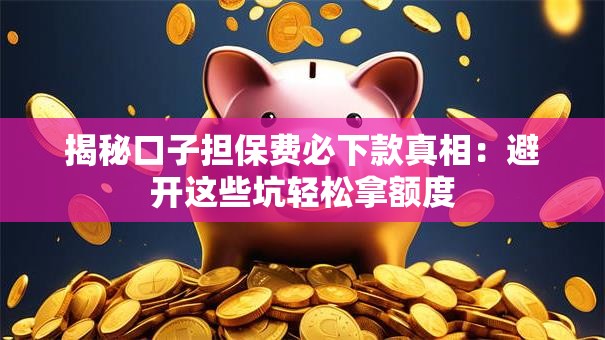 揭秘口子担保费必下款真相：避开这些坑轻松拿额度
