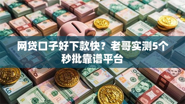 网贷口子好下款快？老哥实测5个秒批靠谱平台