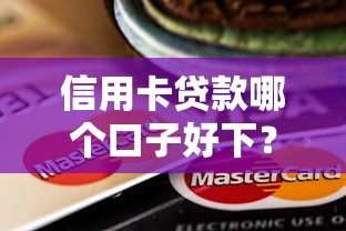 信用卡贷款哪个口子好下？容易下款的平台推荐+申请攻略