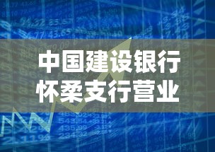 中国建设银行怀柔支行营业时间详解：贷款业务办理必看攻略！