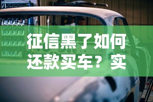 征信黑了如何还款买车？实用贷款买车技巧大揭秘