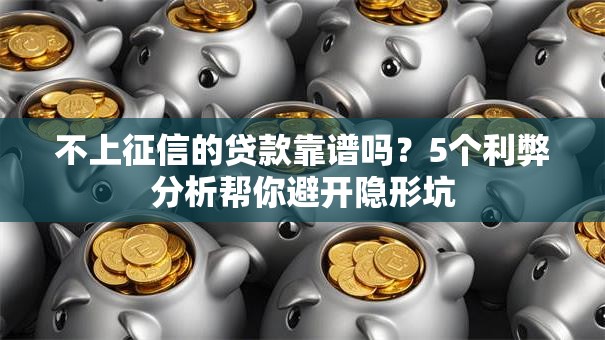 不上征信的贷款靠谱吗？5个利弊分析帮你避开隐形坑