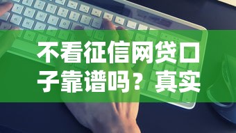 不看征信网贷口子靠谱吗？真实评测+避坑指南
