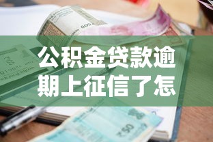 公积金贷款逾期上征信了怎么办？这些补救方法要记牢！