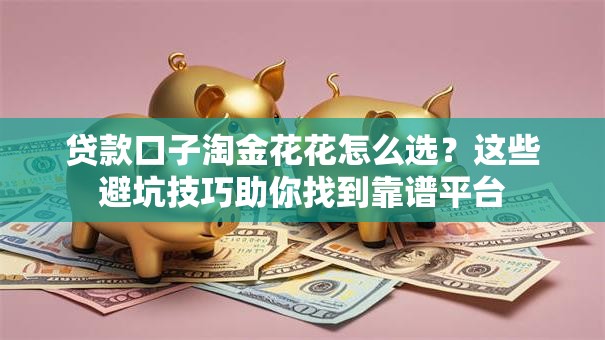 贷款口子淘金花花怎么选？这些避坑技巧助你找到靠谱平台