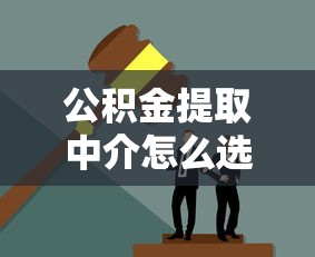公积金提取中介怎么选？这几点不注意可能吃大亏！