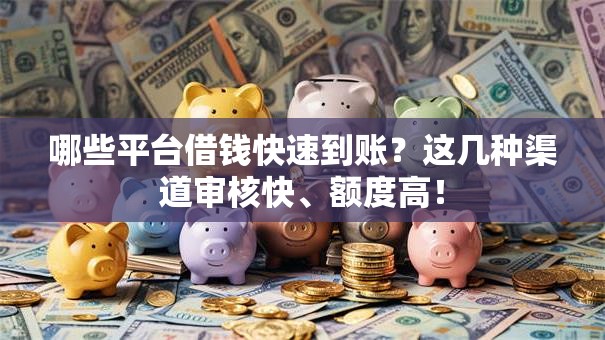 哪些平台借钱快速到账？这几种渠道审核快、额度高！
