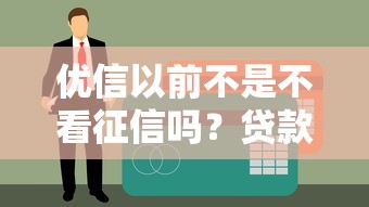 优信以前不是不看征信吗？贷款审核规则调整后这些坑别踩
