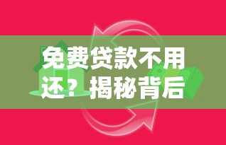 免费贷款不用还？揭秘背后骗局陷阱与防骗指南