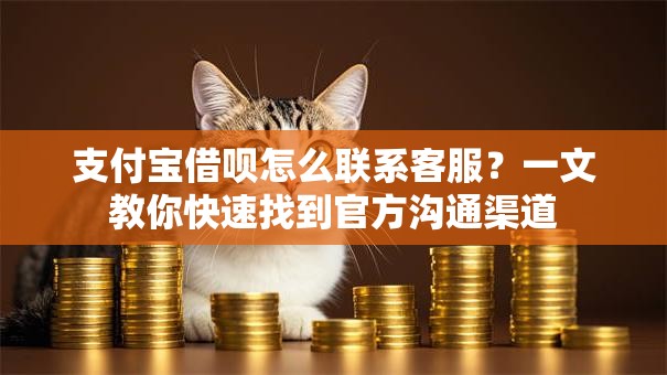 支付宝借呗怎么联系客服？一文教你快速找到官方沟通渠道