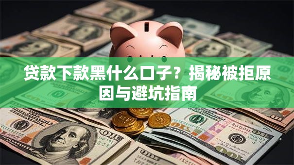 贷款下款黑什么口子？揭秘被拒原因与避坑指南