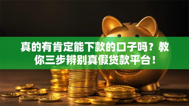 真的有肯定能下款的口子吗？教你三步辨别真假贷款平台！