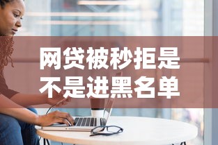 网贷被秒拒是不是进黑名单了？真实原因大揭秘