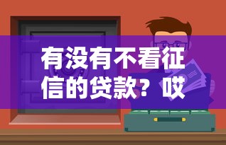 有没有不看征信的贷款？哎，这些渠道你知道吗？