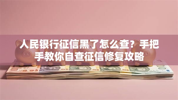人民银行征信黑了怎么查？手把手教你自查征信修复攻略