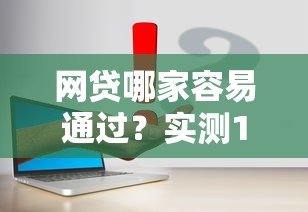 网贷哪家容易通过？实测10家平台避坑指南+申请技巧