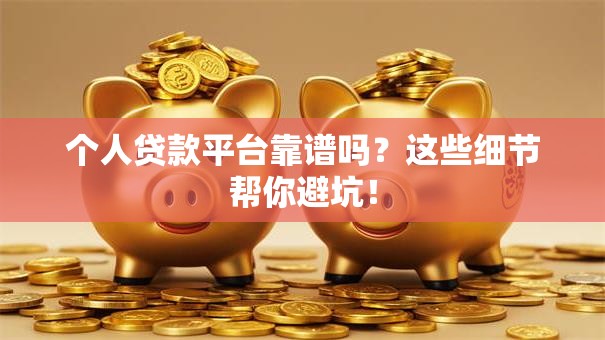个人贷款平台靠谱吗？这些细节帮你避坑！