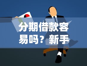 分期借款容易吗？新手必看的低门槛申请攻略