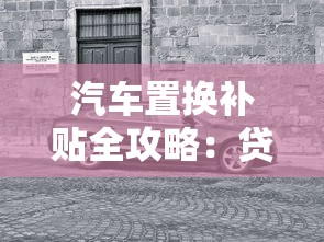 汽车置换补贴全攻略：贷款买车必看的省钱技巧与避坑指南