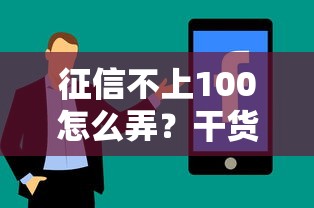 征信不上100怎么弄？干货分享低分贷款实用技巧