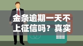 金条逾期一天不上征信吗？真实情况解析+补救技巧