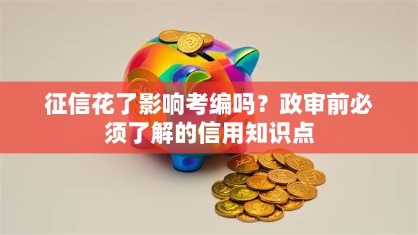 征信花了影响考编吗？政审前必须了解的信用知识点