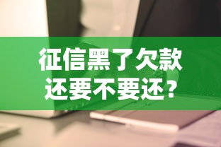 征信黑了欠款还要不要还？这3个真相让你彻底清醒