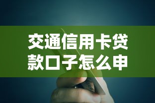 交通信用卡贷款口子怎么申请？这些实用攻略助你快速下款！