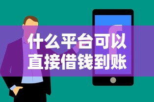 什么平台可以直接借钱到账？这5个靠谱渠道快速到账技巧分享！
