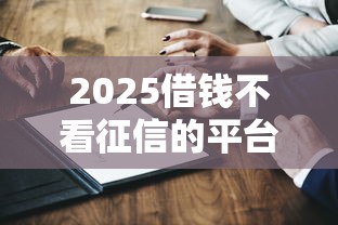2025借钱不看征信的平台有哪些？这几个渠道或许能帮到你