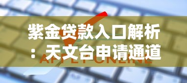 紫金贷款入口解析：天文台申请通道怎么找才靠谱？