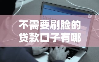 不需要刷脸的贷款口子有哪些？这些平台安全又便捷！