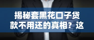 揭秘套黑花口子贷款不用还的真相？这些后果你必须知道