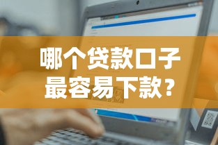 哪个贷款口子最容易下款？实测推荐这几个靠谱平台！
