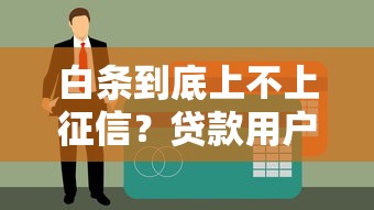 白条到底上不上征信？贷款用户必看的征信真相解析