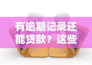 有逾期记录还能贷款？这些平台或许能帮你解决资金难题！