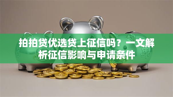 拍拍贷优选贷上征信吗？一文解析征信影响与申请条件