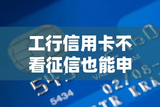 工行信用卡不看征信也能申请？揭秘隐藏贷款福利与避坑指南