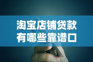 淘宝店铺贷款有哪些靠谱口子？详细解析申请流程与避坑技巧