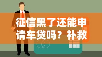 征信黑了还能申请车贷吗？补救技巧与贷款方案解析