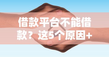 借款平台不能借款？这5个原因+避坑指南助你快速解决难题