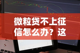 微粒贷不上征信怎么办？这些细节影响你的贷款选择