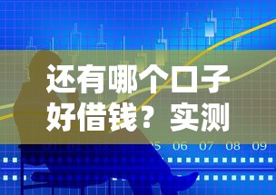 还有哪个口子好借钱？实测这5个平台门槛低、利息透明！