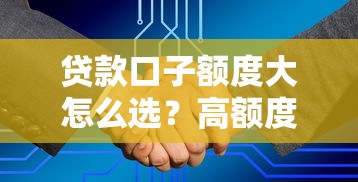 贷款口子额度大怎么选？高额度低门槛申请攻略大公开