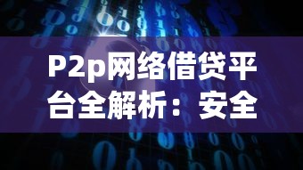 P2p网络借贷平台全解析：安全借贷与高效理财指南