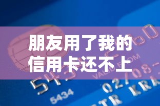 朋友用了我的信用卡还不上钱该怎么办？