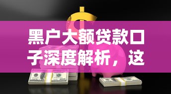黑户大额贷款口子深度解析，这些渠道你了解吗？