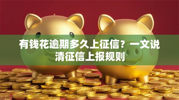 有钱花逾期多久上征信？一文说清征信上报规则