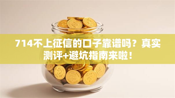 714不上征信的口子靠谱吗？真实测评+避坑指南来啦！